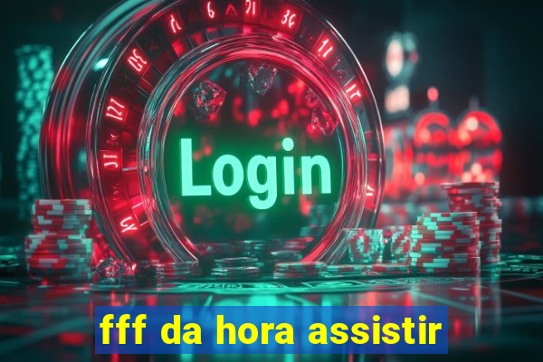 fff da hora assistir